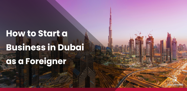 How to Start a Business in Dubai as a Foreigner